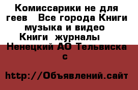 Комиссарики не для геев - Все города Книги, музыка и видео » Книги, журналы   . Ненецкий АО,Тельвиска с.